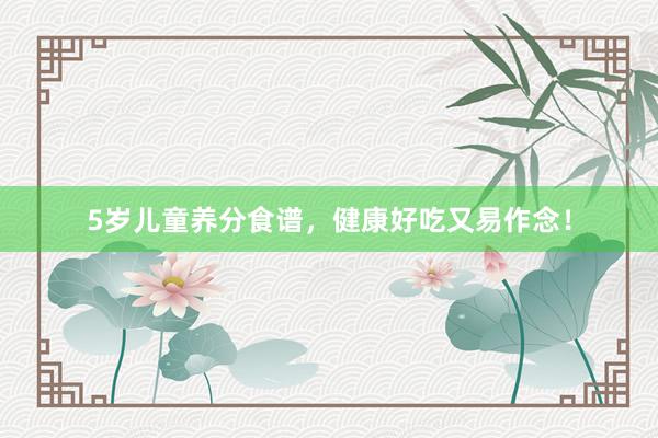 5岁儿童养分食谱，健康好吃又易作念！